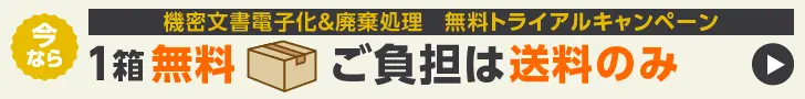 機密文書電子化＆廃棄処理無料トライアルキャンペーン　今なら1箱無料　ご負担は送料のみ